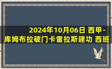 2024年10月06日 西甲-库姆布拉破门卡雷拉斯建功 西班牙人2-1马洛卡